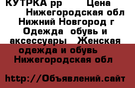  КУТРКА рр 44  › Цена ­ 1 200 - Нижегородская обл., Нижний Новгород г. Одежда, обувь и аксессуары » Женская одежда и обувь   . Нижегородская обл.